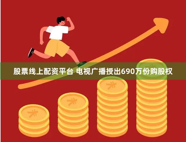 股票线上配资平台 电视广播授出690万份购股权