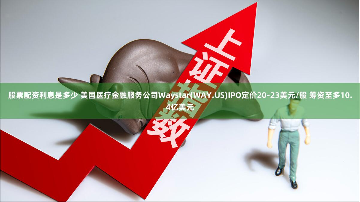 股票配资利息是多少 美国医疗金融服务公司Waystar(WAY.US)IPO定价20-23美元/股 筹资至多10.4亿美元