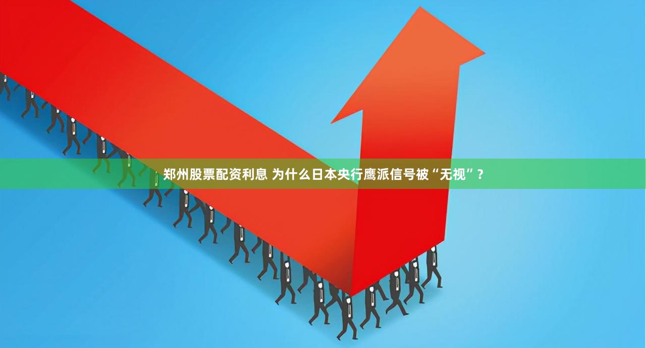 郑州股票配资利息 为什么日本央行鹰派信号被“无视”？