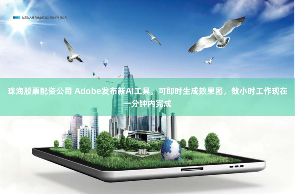 珠海股票配资公司 Adobe发布新AI工具，可即时生成效果图，数小时工作现在一分钟内完成