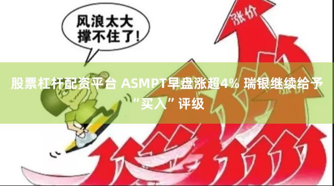 股票杠杆配资平台 ASMPT早盘涨超4% 瑞银继续给予“买入”评级