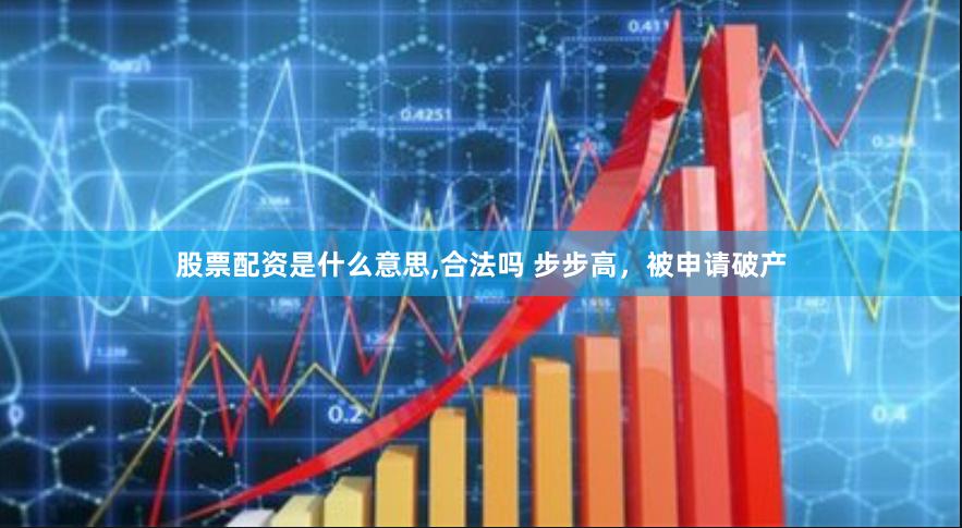 股票配资是什么意思,合法吗 步步高，被申请破产
