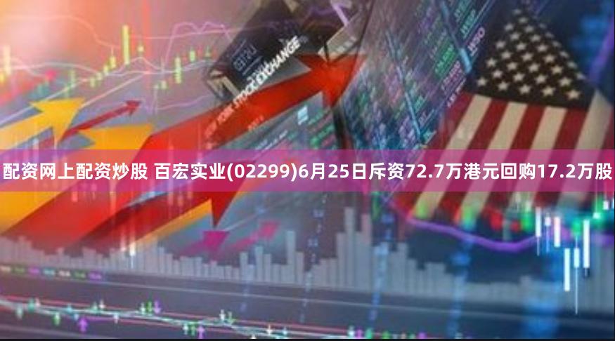 配资网上配资炒股 百宏实业(02299)6月25日斥资72.7万港元回购17.2万股