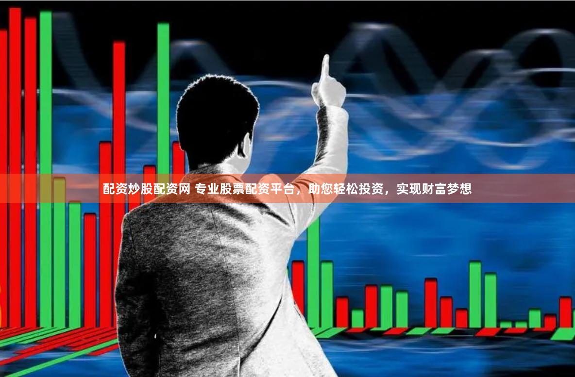配资炒股配资网 专业股票配资平台，助您轻松投资，实现财富梦想