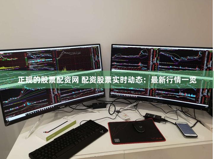 正规的股票配资网 配资股票实时动态：最新行情一览