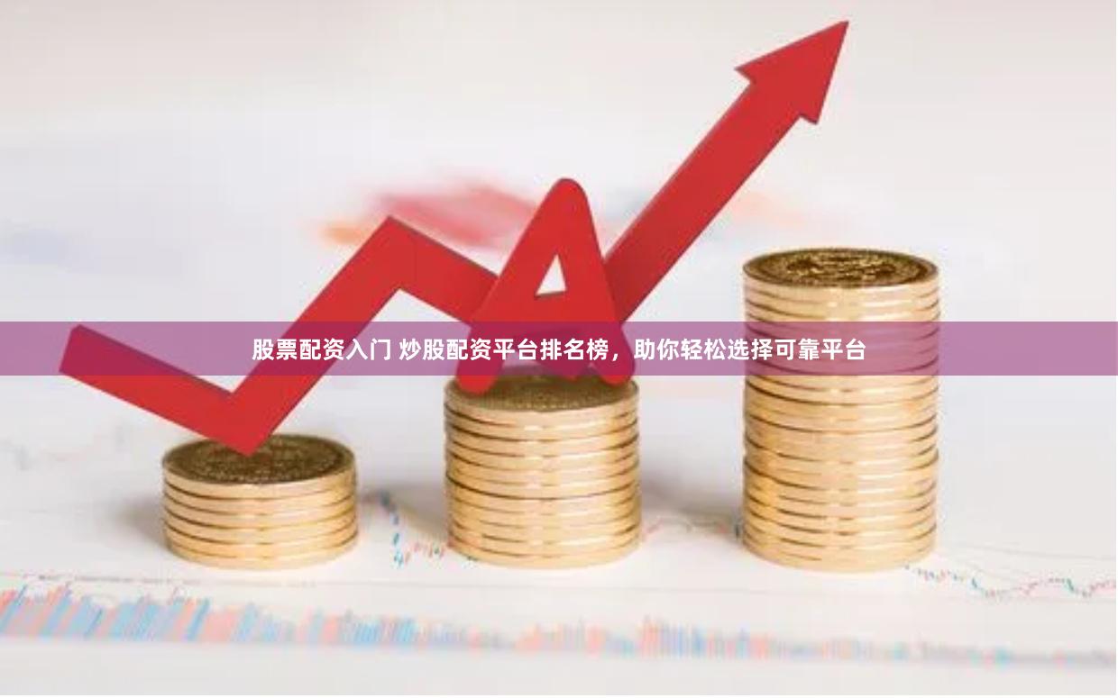 股票配资入门 炒股配资平台排名榜，助你轻松选择可靠平台