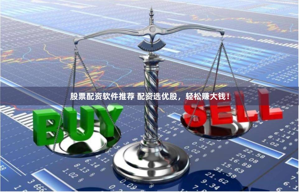 股票配资软件推荐 配资选优股，轻松赚大钱！