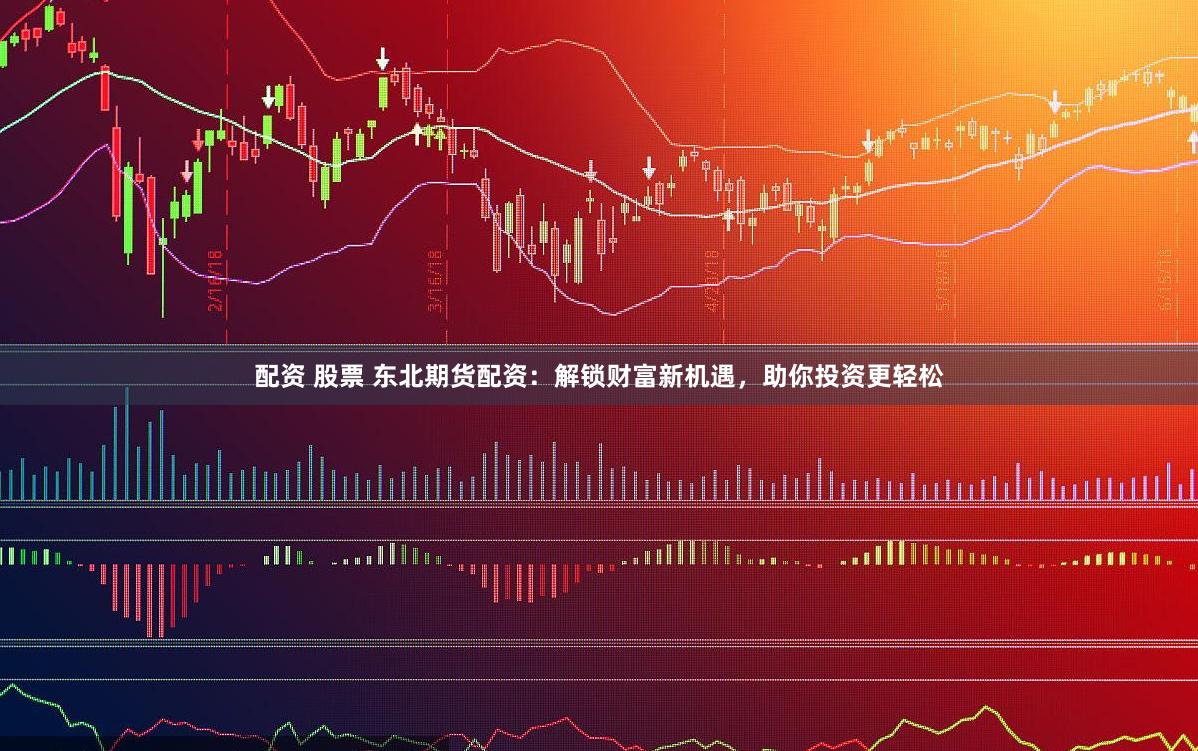 配资 股票 东北期货配资：解锁财富新机遇，助你投资更轻松