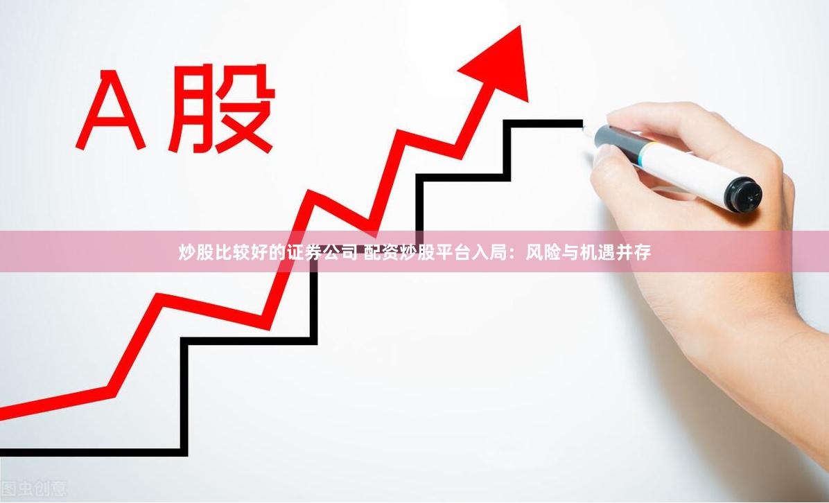 炒股比较好的证券公司 配资炒股平台入局：风险与机遇并存