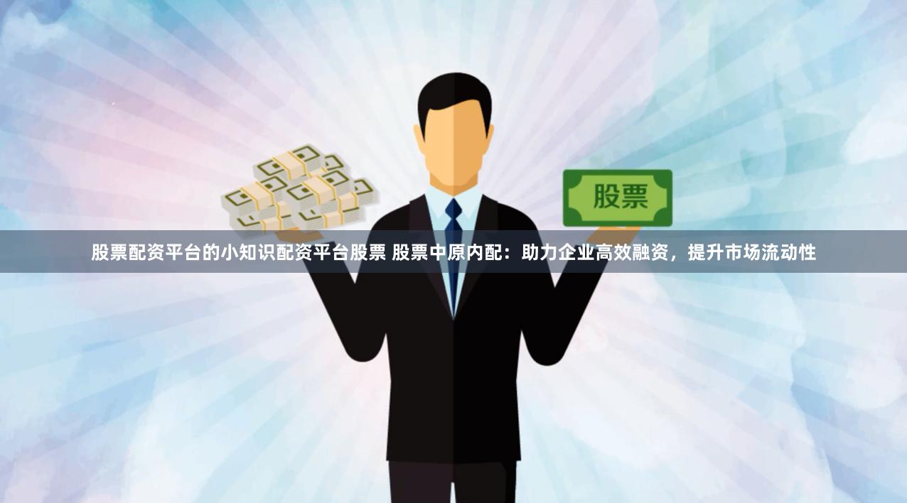 股票配资平台的小知识配资平台股票 股票中原内配：助力企业高效融资，提升市场流动性