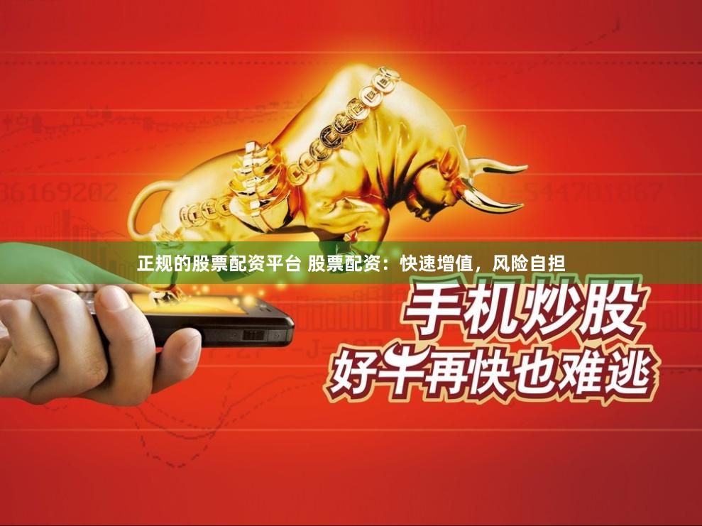 正规的股票配资平台 股票配资：快速增值，风险自担