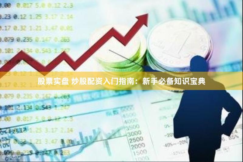 股票实盘 炒股配资入门指南：新手必备知识宝典