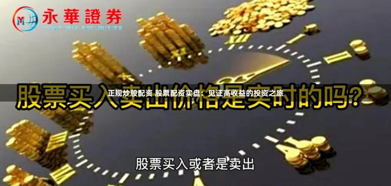 正规炒股配资 股票配资实盘：见证高收益的投资之旅