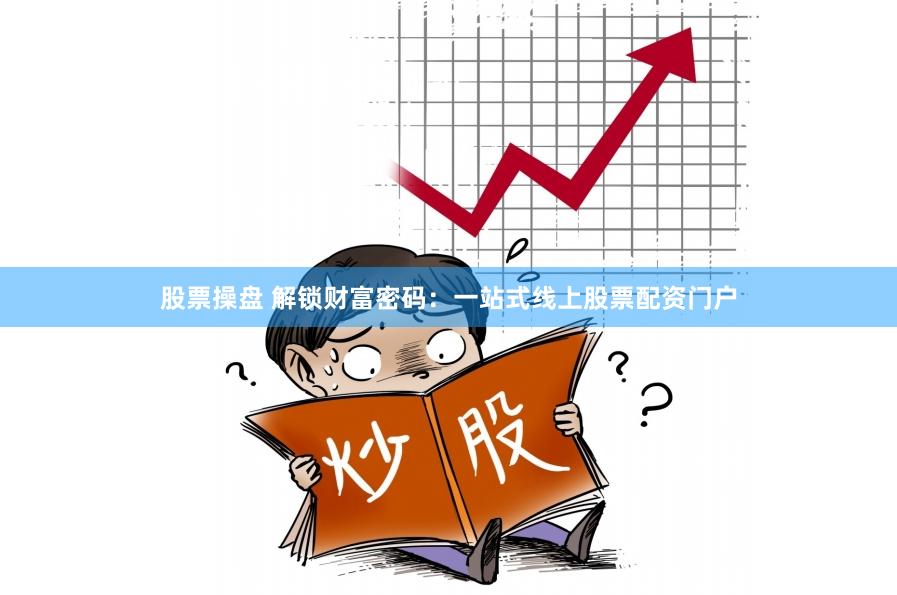 股票操盘 解锁财富密码：一站式线上股票配资门户