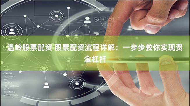 温岭股票配资 股票配资流程详解：一步步教你实现资金杠杆