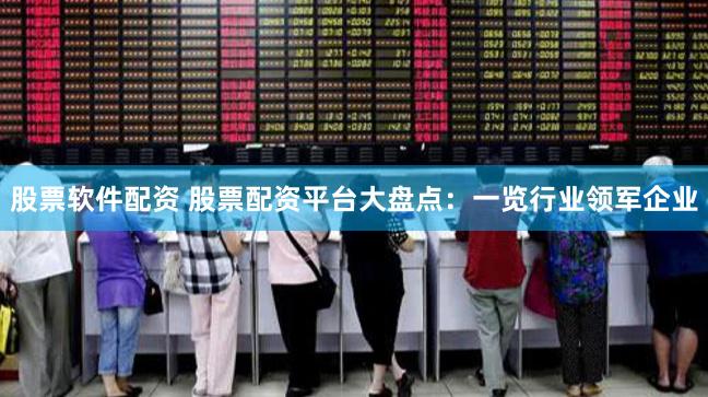 股票软件配资 股票配资平台大盘点：一览行业领军企业