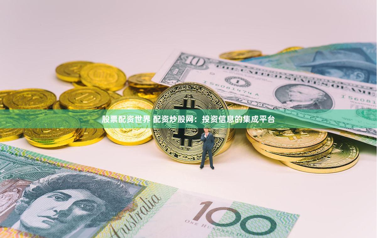 股票配资世界 配资炒股网：投资信息的集成平台