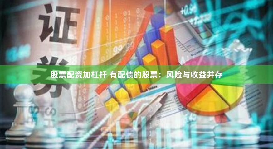 股票配资加杠杆 有配债的股票：风险与收益并存