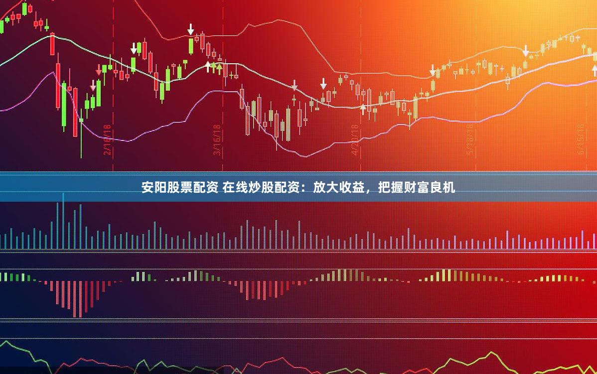 安阳股票配资 在线炒股配资：放大收益，把握财富良机