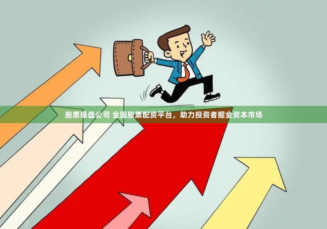 股票操盘公司 全国股票配资平台，助力投资者掘金资本市场