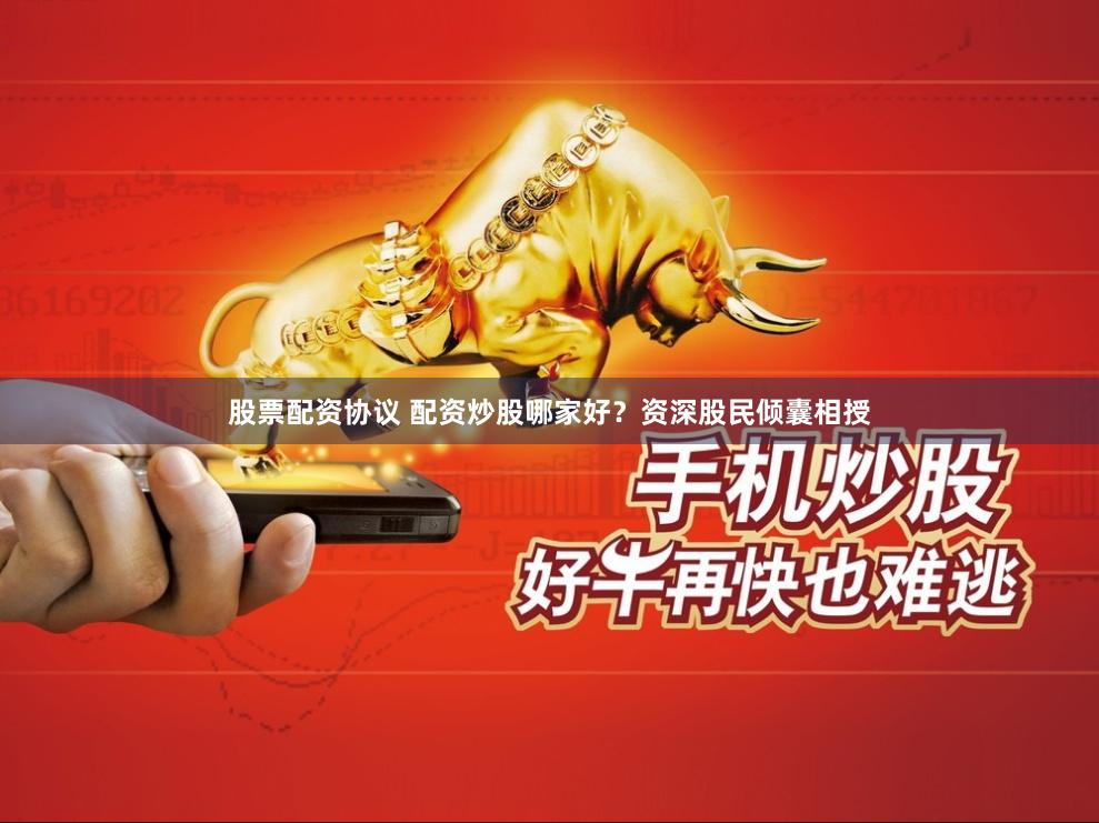 股票配资协议 配资炒股哪家好？资深股民倾囊相授