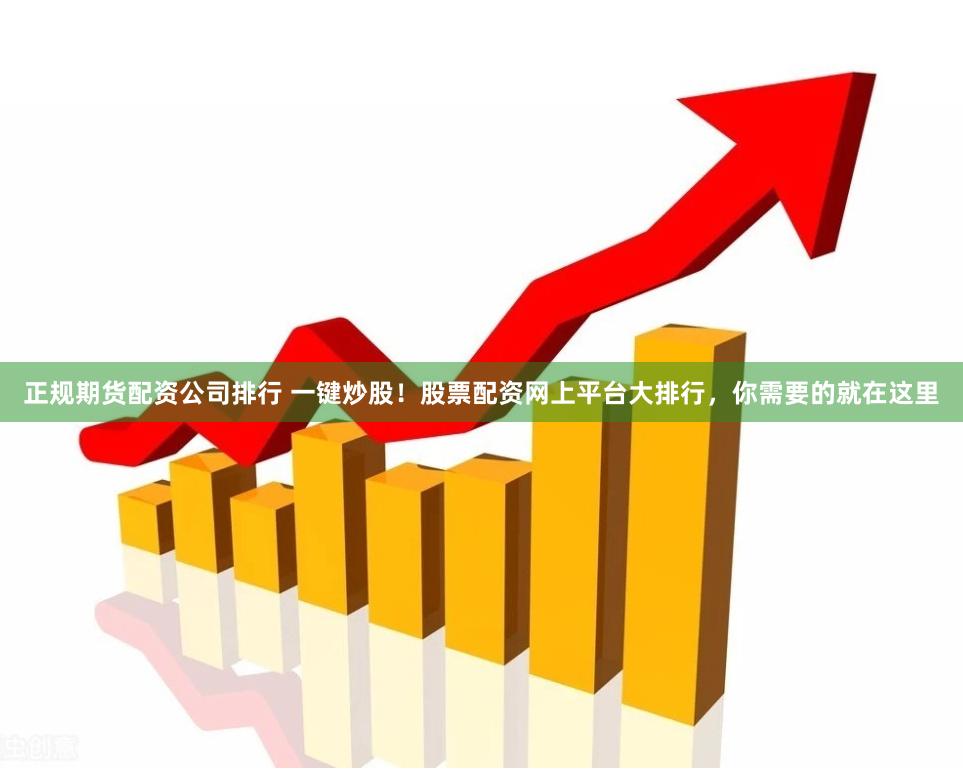 正规期货配资公司排行 一键炒股！股票配资网上平台大排行，你需要的就在这里